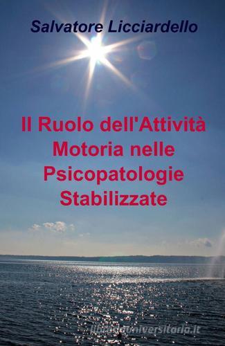 Il ruolo dell'attività motoria nelle psicopatologie stabilizzate di Salvatore Licciardello edito da ilmiolibro self publishing