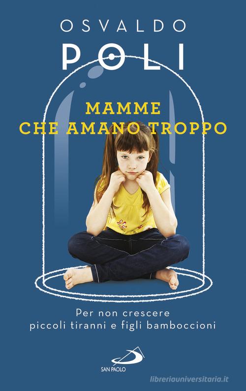 Mamme che amano troppo. Per non crescere piccoli tiranni e figli bamboccioni di Osvaldo Poli edito da San Paolo Edizioni