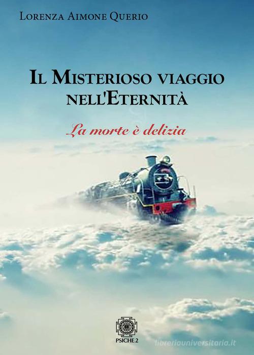 Il misterioso viaggio nell'eternità. La morte è delizia di Lorenza Aimone Querio edito da Psiche 2