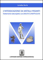 L' intossicazione da metalli pesanti. Trattamento naturopatico con zeolite clinoptilolite di Loretta Duria edito da Cavinato