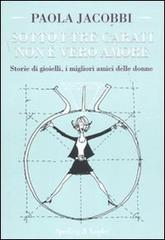 Sotto i tre carati non è vero amore. Storie di gioielli, i migliori amici delle donne di Paola Jacobbi edito da Sperling & Kupfer