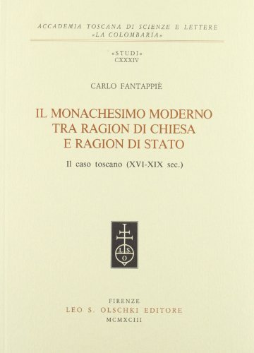 Il monachesimo moderno tra ragion di Chiesa e ragion di Stato. Il caso toscano (XVI-XIX secolo) di Carlo Fantappiè edito da Olschki