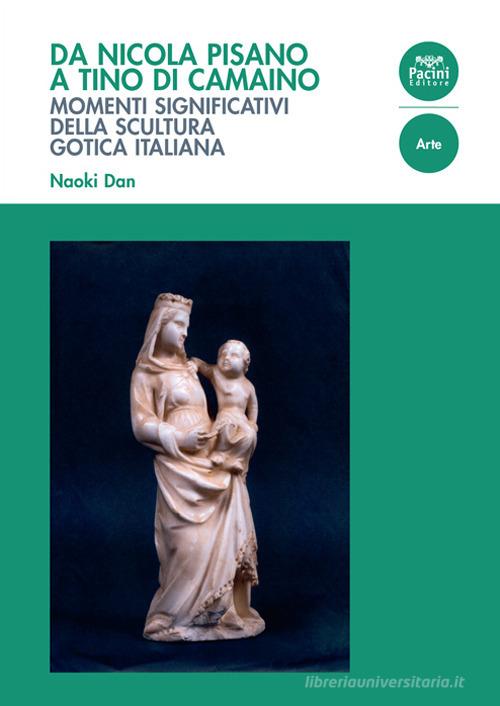 Da Nicola Pisano a Tino di Camaino. Momenti significativi della scultura gotica italiana di Dan Naoki edito da Pacini Giuridica