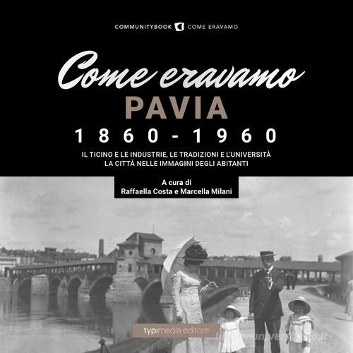 Come eravamo. Pavia 1860-1960. Ediz. illustrata edito da Typimedia Editore