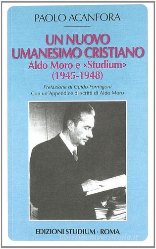 Un nuovo umanesimo cristiano. Aldo Moro e «Studium» (1945-1948) di Paolo Acanfora edito da Studium