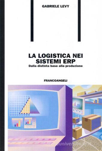 La logistica nei sistemi ERP. Dalla distinta base alla produzione di Gabriele Levy edito da Franco Angeli