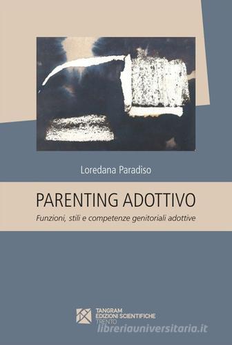 Parenting adottivo. Funzioni, stili e competenze genitoriali adottive di Loredana Paradiso edito da Tangram Edizioni Scientifiche