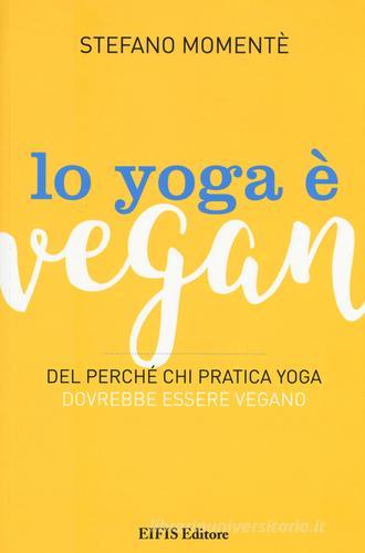 Lo yoga è vegan. Del perché chi pratica yoga dovrebbe essere vegano di Stefano Momentè edito da EIFIS Editore