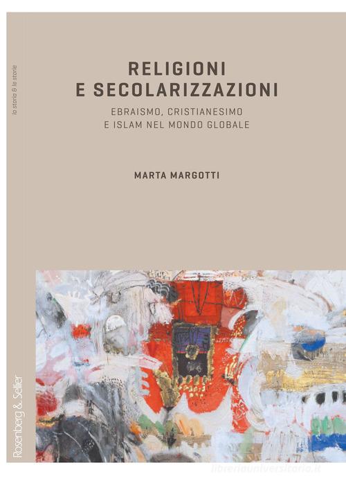 Religioni e secolarizzazioni. Ebraismo, Cristianesimo e Islam nel mondo globale di Marta Margotti edito da Rosenberg & Sellier