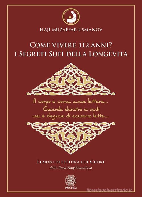 Come vivere 112 anni? I segreti sufi della longevità. Lezioni di lettura col cuore della Linea Naqshbandiyya di Haji Muzaffar Usmanov edito da Psiche 2