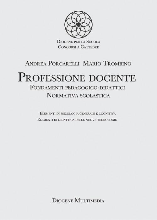 Professione docente. Fondamenti pedagogico-didattici. Normativa scolastica. Elementi di psicologia generale. Elementi di didattica delle nuove tecnologie di Andrea Porcarelli, Mario Trombino edito da Diogene Multimedia