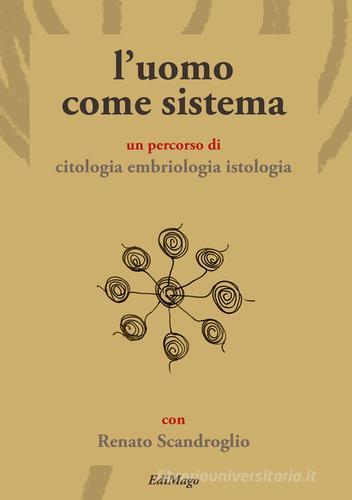 L' uomo come sistema. Un percorso di citologia embriologia istologia di Renato Scandroglio edito da EdiMago