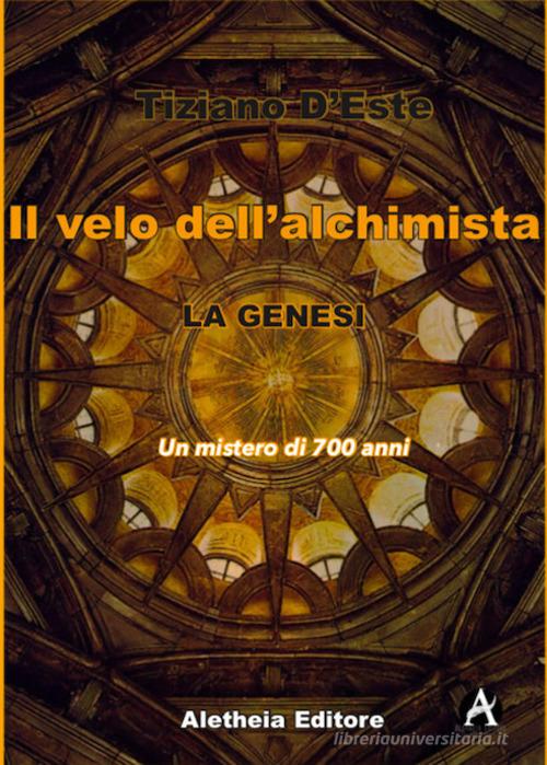 La Genesi. Un mistero di 700 anni. Il velo dell'alchimista di Tiziano D'Este edito da Aletheia Editore