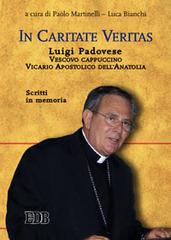 In caritate veritas. Luigi Padovese. Vescovo cappuccino, Vicario Apostolico dell'Anatolia. Scritti in memoria edito da EDB