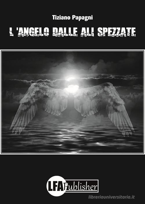 L' angelo dalle ali spezzate di Tiziano Papagni edito da LFA Publisher