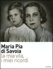 La mia vita, i miei ricordi di Maria Pia di Savoia edito da Mondadori Electa