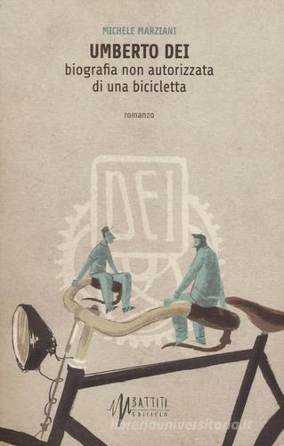 Umberto Dei. Biografia non autorizzata di una bicicletta di Michele Marziani edito da Ediciclo