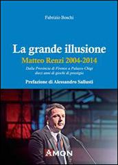 La grande illusione. Matteo Renzi 2004-2014 di Fabrizio Boschi edito da Amon