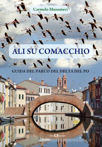 Ali su Comacchio. Guida del parco del Delta del Po di Carmelo Musumeci edito da Este Edition