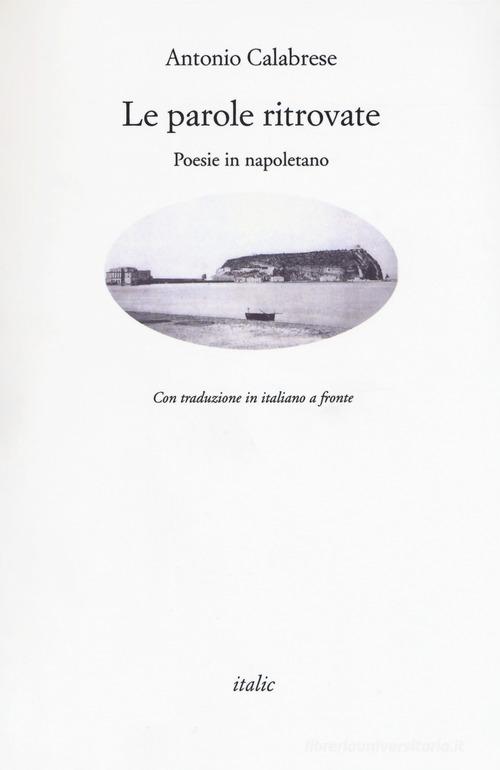 Le parole ritrovate. Poesie in napoletano. Testo italiano a fronte di Antonio Calabrese edito da Italic
