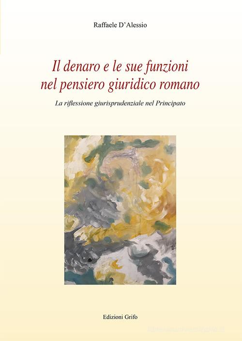 Il denaro e le sue funzioni nel pensiero giuridico romano. La riflessione giurisprudenziale nel principato di Raffaele D'Alessio edito da Grifo (Cavallino)