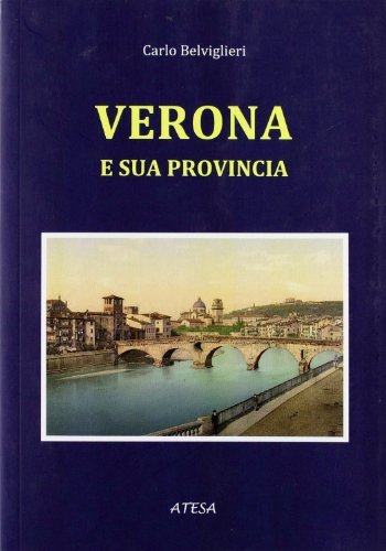 Verona e la sua provincia (rist. anast. Milano, 1860) di Carlo Belviglieri edito da Atesa