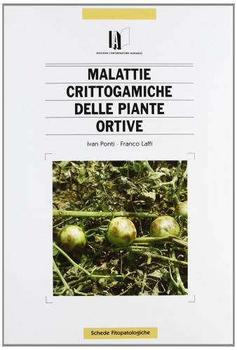 Malattie crittogamiche delle piante ortive di Ivan Ponti, Franco Laffi edito da L'Informatore Agrario