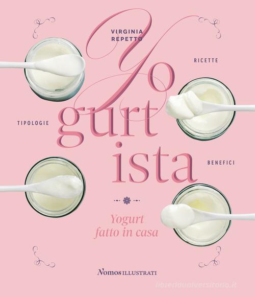 Yogurtista. Yogurt fatto in casa. Ricette, tipologie, benefici di Virginia Repetto edito da Nomos Edizioni