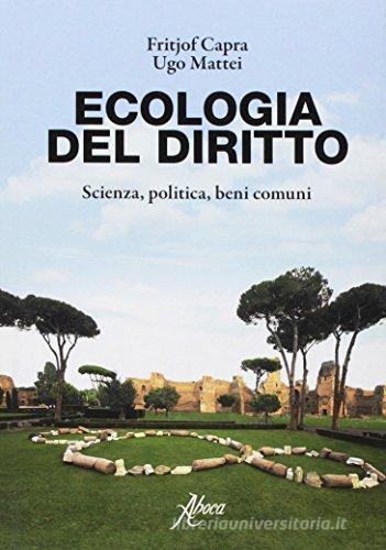 Ecologia del diritto. Scienza, politica, beni comuni di Fritjof Capra, Ugo Mattei edito da Aboca Edizioni