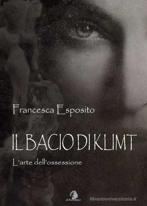 Il bacio di Klimt. L'arte dell'ossessione di Francesca Esposito edito da Le Parche