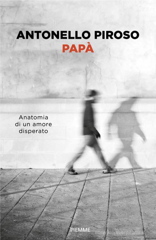 Papà. Anatomia di un amore disperato di Antonello Piroso edito da Piemme