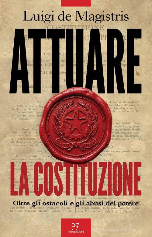 Attuare la Costituzione. Oltre gli ostacoli e gli abusi del potere di Luigi De Magistris edito da PaperFIRST