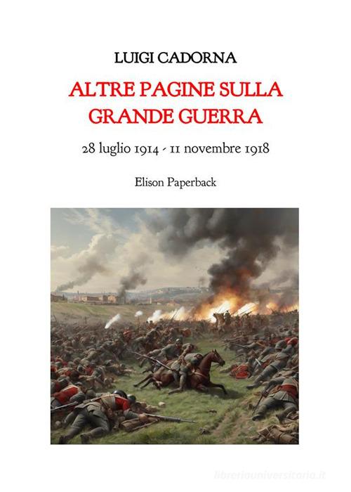 Altre pagine sulla grande guerra. 28 luglio 1914-11 novembre 2018 di Luigi Cadorna edito da Elison Paperback