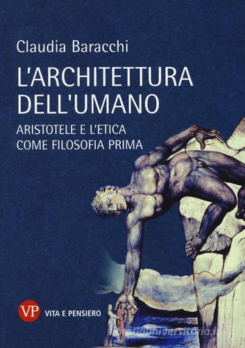 L' architettura dell'umano. Aristotele e l'etica come filosofia prima di Claudia Baracchi edito da Vita e Pensiero