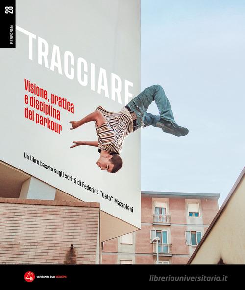 Tracciare. Visione, pratica e disciplina del parkour. Un libro basato sugli scritti di Federico «Gato» Mazzoleni edito da Versante Sud