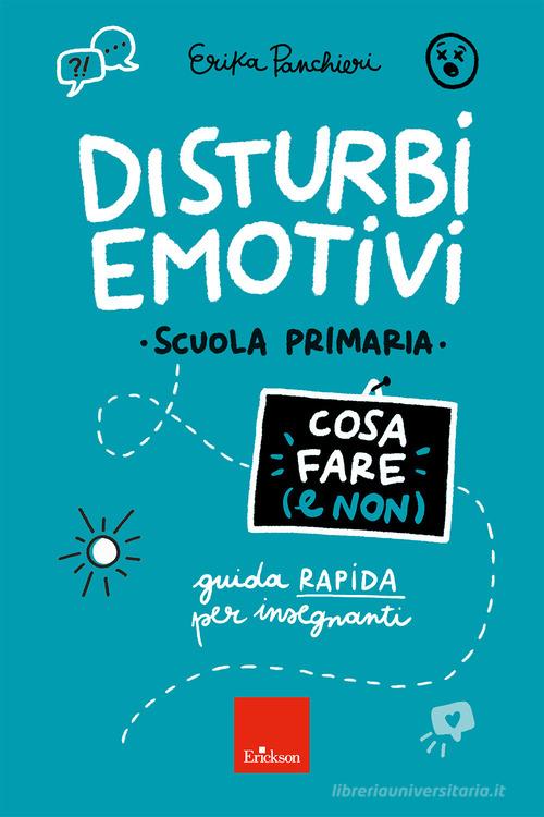 Disturbi emotivi. Cosa fare (e non). Guida rapida per insegnanti. Scuola Primaria di Erika Panchieri edito da Erickson
