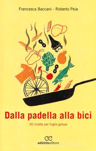 Dalla padella alla bici. 50 ricette per fughe golose di Francesca Baccani, Roberto Peia edito da Ediciclo