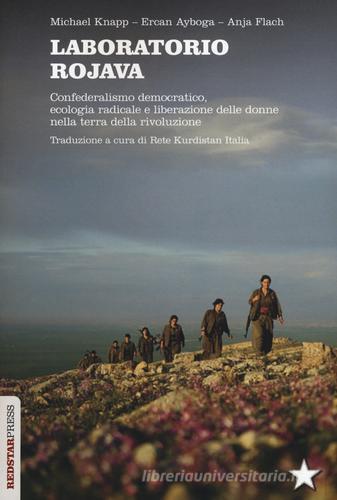 Laboratorio Rojava. Confederalismo democratico, ecologia radicale e liberazione delle donne nella terra della rivoluzione di Michael Knapp, Ercan Ayboga, Anja Flach edito da Red Star Press