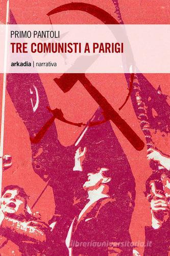Tre comunisti a Parigi di Primo Pantoli edito da Arkadia