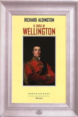 Il duca di Wellington di Richard Aldington edito da Castelvecchi