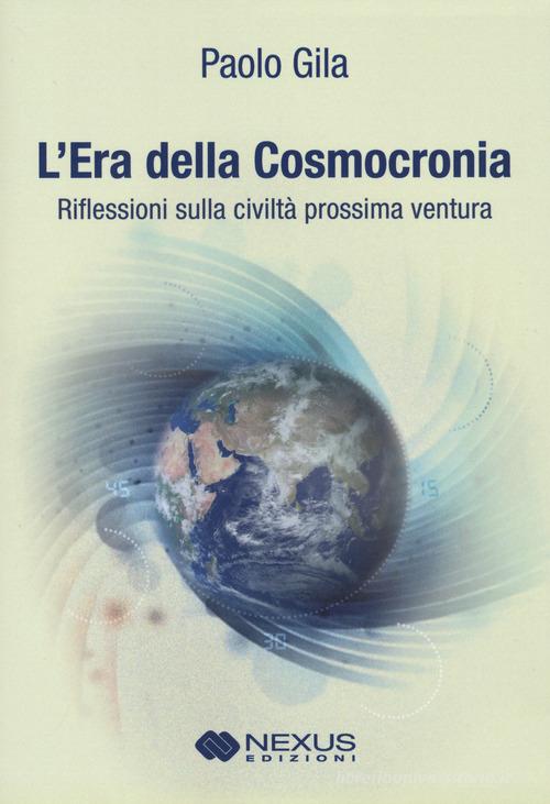 L' era della cosmocronia. Riflessioni sulla civiltà prossima ventura di Paolo Gila edito da Nexus Edizioni