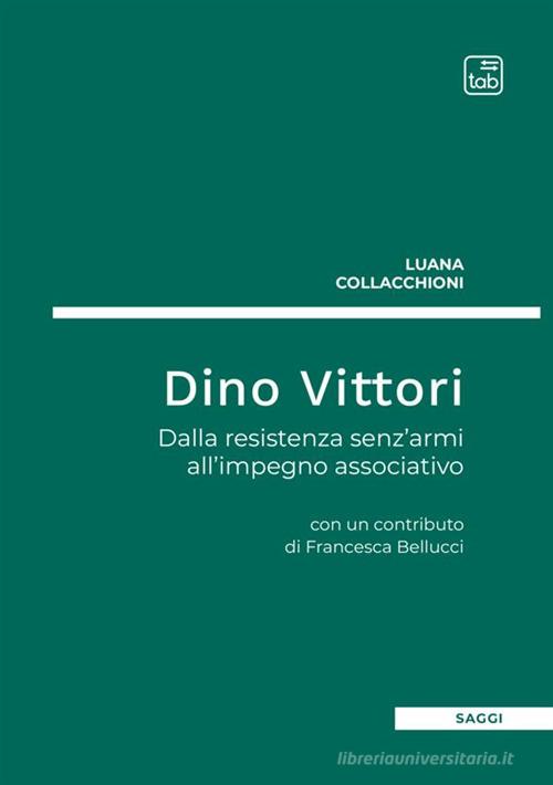 Dino Vittori. Dalla resistenza senz'armi all'impegno associativo di Luana Collacchioni edito da tab edizioni