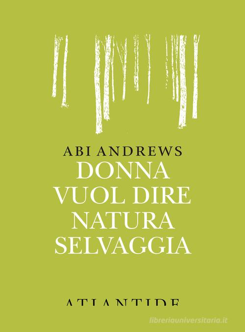 Donna vuol dire natura selvaggia di Abi Andrews edito da Atlantide (Roma)