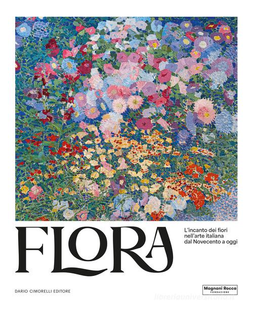 Flora. L'incanto dei fiori nell'arte italiana dal Novecento ad oggi. Ediz. illustrata edito da Dario Cimorelli Editore