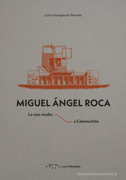 Miguel Ángel Roca. La casa studio a Calamuchita di Luisa Smeragliuolo Perrotta edito da LetteraVentidue