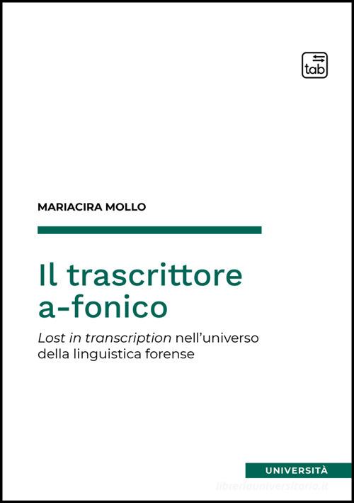 Il trascrittore a-fonico. Lost in transcription nell'universo della linguistica forense di Mariacira Mollo edito da Tab edizioni