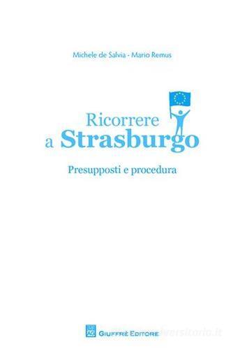 Ricorrere a Strasburgo. Presupposti e procedura di Michele De Salvia, Mario Remus edito da Giuffrè