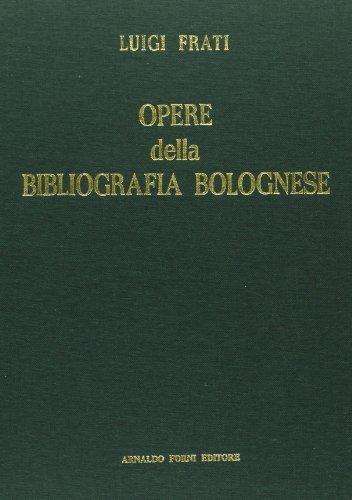 Opere della bibliografia bolognese (rist. anast. 1888-1889) di Luigi Frati edito da Forni