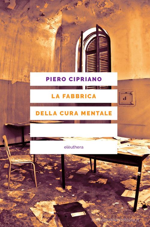 La fabbrica della cura mentale. Nuova ediz. di Piero Cipriano edito da Elèuthera