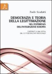 Democrazia e teoria della legittimazione nell'esperienza dell'integrazione europea. Contributo a una critica del costituzionalismo multilivello di Paolo Scarlatti edito da Aracne